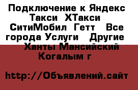 Подключение к Яндекс Такси, ХТакси, СитиМобил, Гетт - Все города Услуги » Другие   . Ханты-Мансийский,Когалым г.